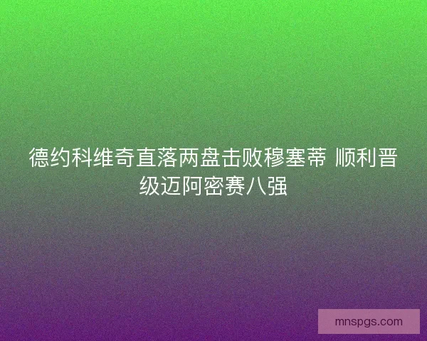 德约科维奇直落两盘击败穆塞蒂 顺利晋级迈阿密赛八强
