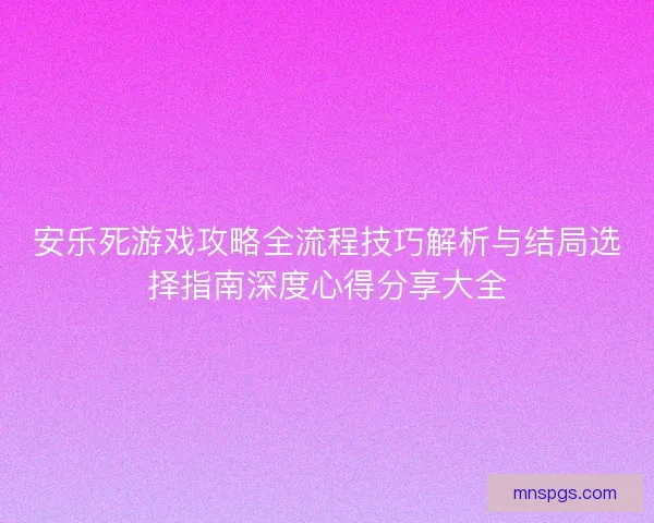安乐死游戏攻略全流程技巧解析与结局选择指南深度心得分享大全
